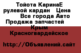 Тойота КаринаЕ рулевой кардан › Цена ­ 2 000 - Все города Авто » Продажа запчастей   . Крым,Красногвардейское